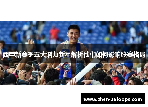 西甲新赛季五大潜力新星解析他们如何影响联赛格局