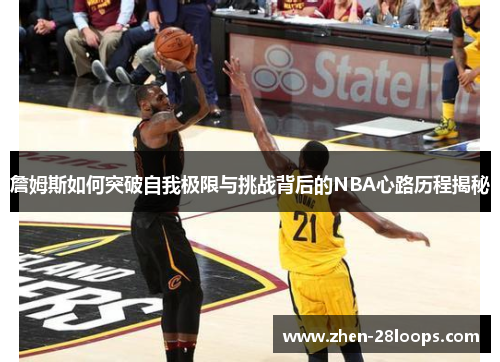 詹姆斯如何突破自我极限与挑战背后的NBA心路历程揭秘