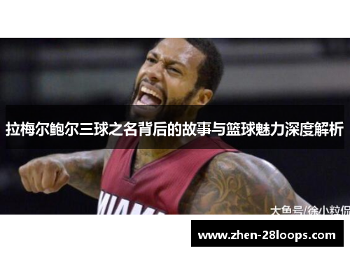 拉梅尔鲍尔三球之名背后的故事与篮球魅力深度解析