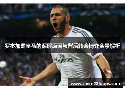 罗本加盟皇马的深层原因与背后转会博弈全景解析