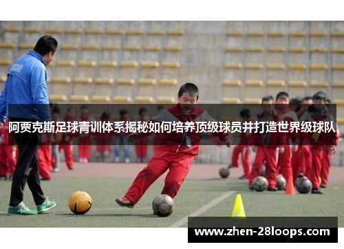 阿贾克斯足球青训体系揭秘如何培养顶级球员并打造世界级球队