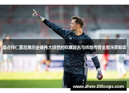 盘点拜仁慕尼黑历史最伟大球员的权威排名与辉煌传奇全面深度解读
