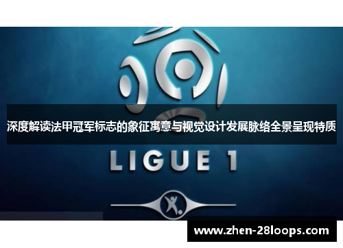 深度解读法甲冠军标志的象征寓意与视觉设计发展脉络全景呈现特质