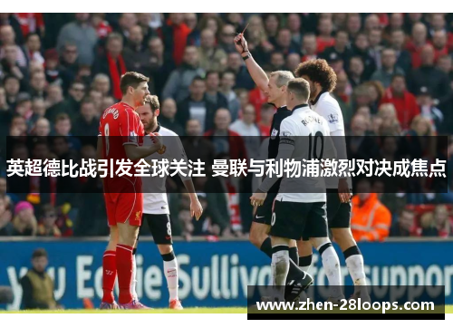 英超德比战引发全球关注 曼联与利物浦激烈对决成焦点