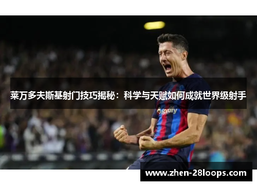 莱万多夫斯基射门技巧揭秘：科学与天赋如何成就世界级射手