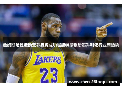 詹姆斯哈登运动营养品牌成功崛起销量稳步攀升引领行业新趋势