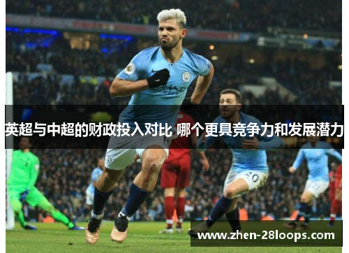 英超与中超的财政投入对比 哪个更具竞争力和发展潜力