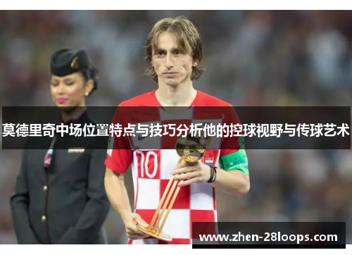 莫德里奇中场位置特点与技巧分析他的控球视野与传球艺术