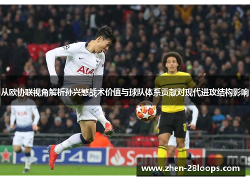 从欧协联视角解析孙兴慜战术价值与球队体系贡献对现代进攻结构影响