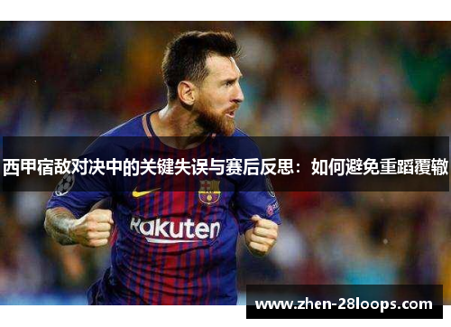 西甲宿敌对决中的关键失误与赛后反思：如何避免重蹈覆辙