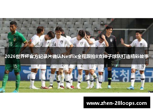 2026世界杯官方纪录片确认Netflix全程跟拍8支种子球队打造精彩故事