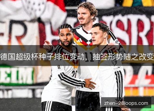 德国超级杯种子排位变动，抽签形势随之改变
